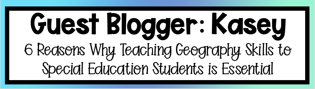 6 Reasons Why Teaching Geography Skills to Special Education Students is Essential